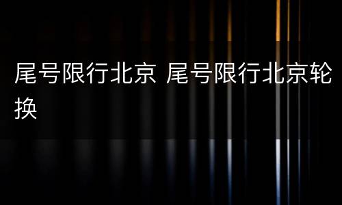 尾号限行北京 尾号限行北京轮换