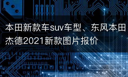 本田新款车suv车型、东风本田杰德2021新款图片报价