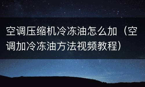 空调压缩机冷冻油怎么加（空调加冷冻油方法视频教程）