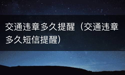 交通违章多久提醒（交通违章多久短信提醒）