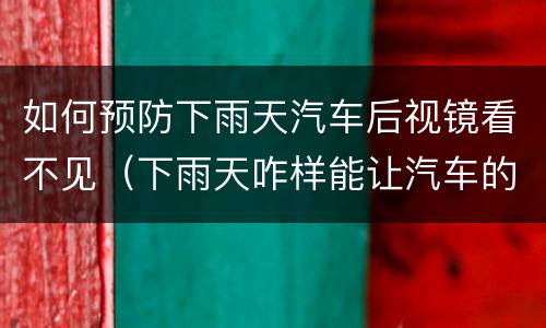 如何预防下雨天汽车后视镜看不见（下雨天咋样能让汽车的后视镜不沾水）