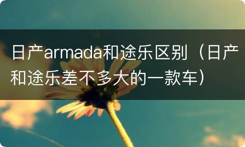 日产armada和途乐区别（日产和途乐差不多大的一款车）
