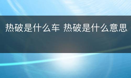 热破是什么车 热破是什么意思