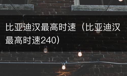 比亚迪汉最高时速（比亚迪汉最高时速240）