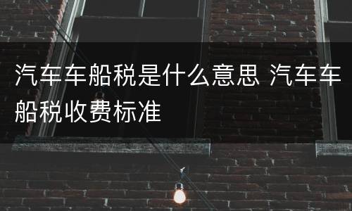 汽车车船税是什么意思 汽车车船税收费标准