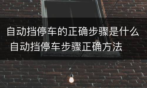 自动挡停车的正确步骤是什么 自动挡停车步骤正确方法