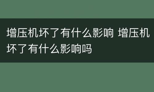 增压机坏了有什么影响 增压机坏了有什么影响吗