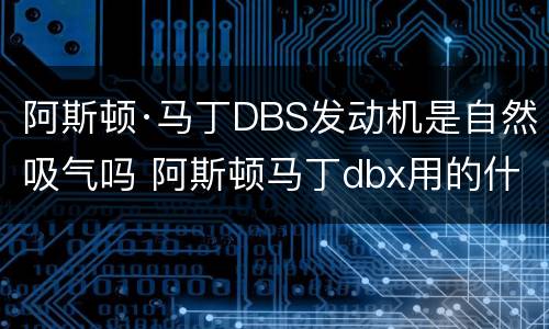 阿斯顿·马丁DBS发动机是自然吸气吗 阿斯顿马丁dbx用的什么发动机
