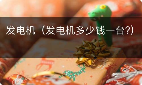 发电机（发电机多少钱一台?）