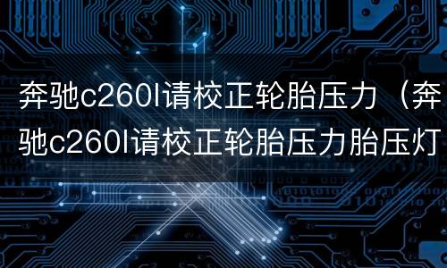 奔驰c260l请校正轮胎压力（奔驰c260l请校正轮胎压力胎压灯报警）
