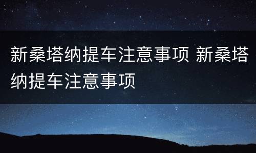 新桑塔纳提车注意事项 新桑塔纳提车注意事项