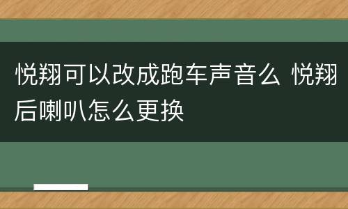 悦翔可以改成跑车声音么 悦翔后喇叭怎么更换