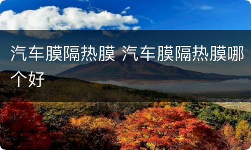 汽车膜隔热膜 汽车膜隔热膜哪个好