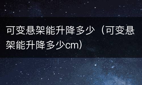 可变悬架能升降多少（可变悬架能升降多少cm）