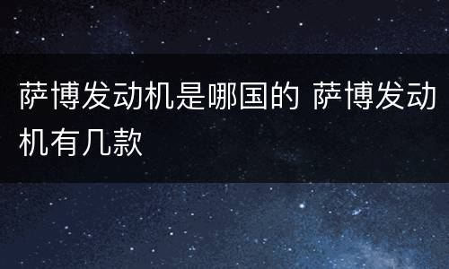 萨博发动机是哪国的 萨博发动机有几款