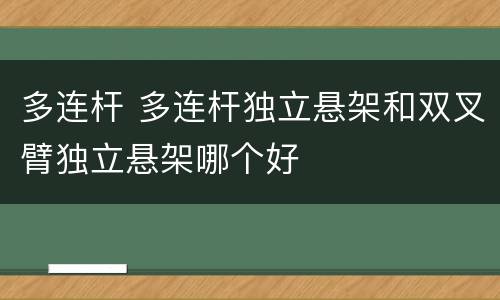 多连杆 多连杆独立悬架和双叉臂独立悬架哪个好