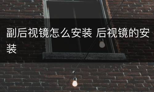 副后视镜怎么安装 后视镜的安装