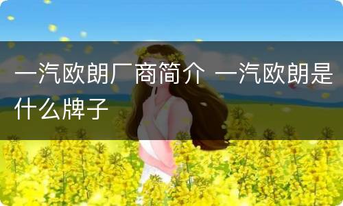 一汽欧朗厂商简介 一汽欧朗是什么牌子