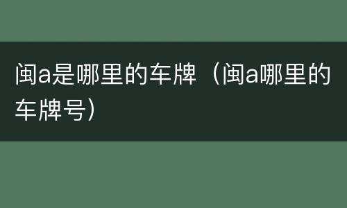 闽a是哪里的车牌（闽a哪里的车牌号）
