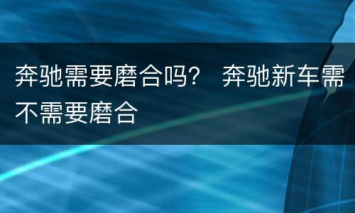 奔驰需要磨合吗？ 奔驰新车需不需要磨合