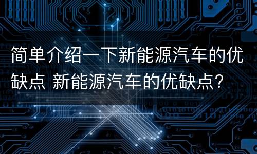 简单介绍一下新能源汽车的优缺点 新能源汽车的优缺点?