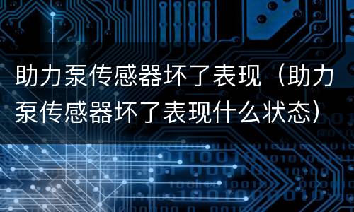 助力泵传感器坏了表现（助力泵传感器坏了表现什么状态）