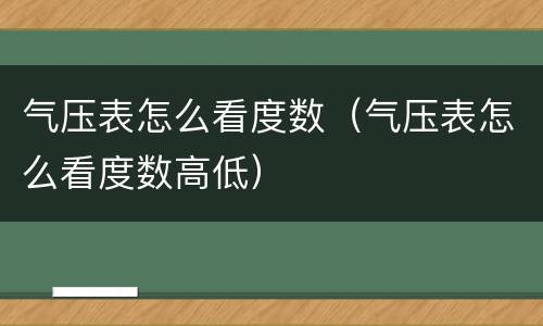 气压表怎么看度数（气压表怎么看度数高低）
