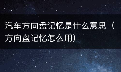 汽车方向盘记忆是什么意思（方向盘记忆怎么用）