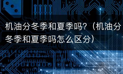 机油分冬季和夏季吗?（机油分冬季和夏季吗怎么区分）