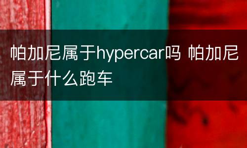 帕加尼属于hypercar吗 帕加尼属于什么跑车