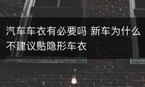 汽车车衣有必要吗 新车为什么不建议贴隐形车衣