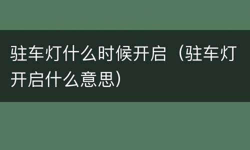 驻车灯什么时候开启（驻车灯开启什么意思）