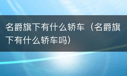名爵旗下有什么轿车（名爵旗下有什么轿车吗）