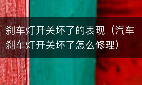 刹车灯开关坏了的表现（汽车刹车灯开关坏了怎么修理）