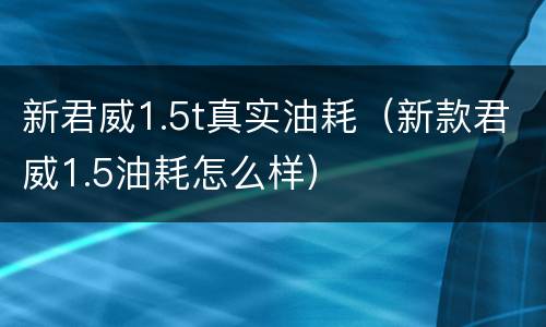 新君威1.5t真实油耗（新款君威1.5油耗怎么样）