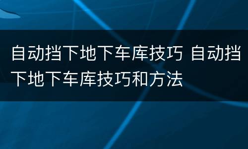 自动挡下地下车库技巧 自动挡下地下车库技巧和方法
