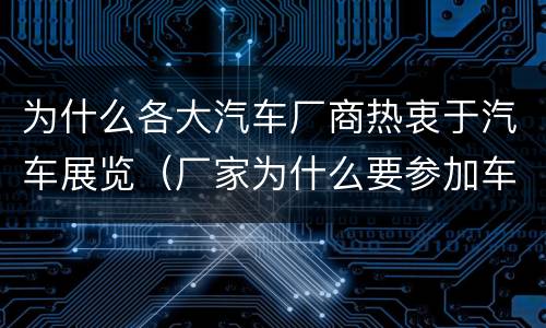 为什么各大汽车厂商热衷于汽车展览（厂家为什么要参加车展）