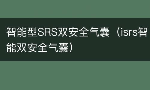 智能型SRS双安全气囊（isrs智能双安全气囊）