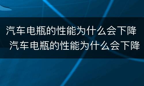 汽车电瓶的性能为什么会下降 汽车电瓶的性能为什么会下降很多