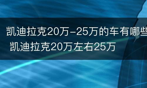 凯迪拉克20万-25万的车有哪些 凯迪拉克20万左右25万