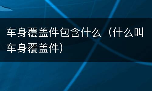 车身覆盖件包含什么（什么叫车身覆盖件）