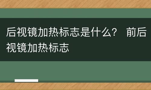 后视镜加热标志是什么？ 前后视镜加热标志