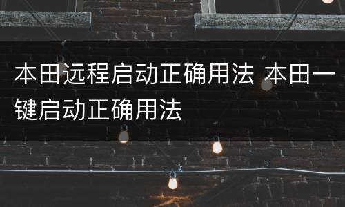 本田远程启动正确用法 本田一键启动正确用法