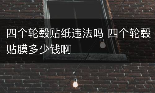 四个轮毂贴纸违法吗 四个轮毂贴膜多少钱啊