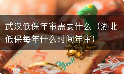 武汉低保年审需要什么（湖北低保每年什么时间年审）