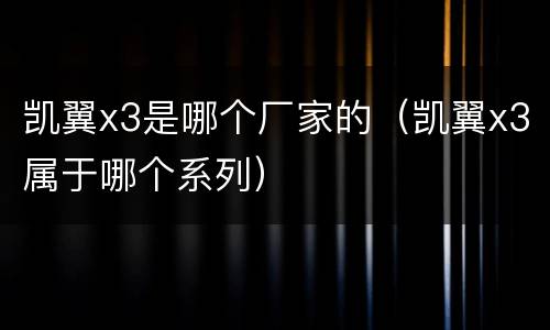 凯翼x3是哪个厂家的（凯翼x3属于哪个系列）