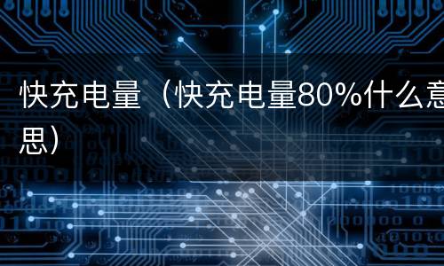 快充电量（快充电量80%什么意思）