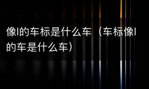 像l的车标是什么车（车标像l的车是什么车）
