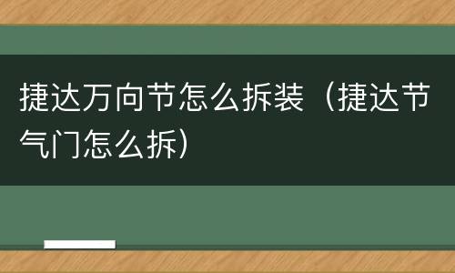 捷达万向节怎么拆装（捷达节气门怎么拆）