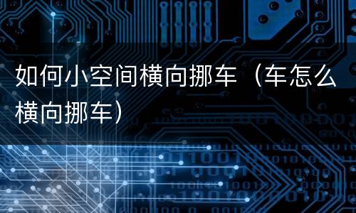 如何小空间横向挪车（车怎么横向挪车）